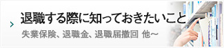 退職する際に知っておきたいこと/失業保険、退職金、退職届撤回 他～